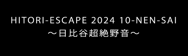 HITORI-ESCAPE 2024 10-NEN-SAI～日比谷超絶野音～