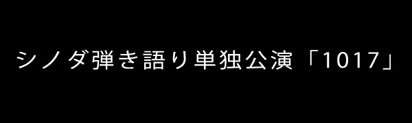 シノダ弾き語り単独公演「1017」