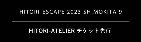 『HITORI-ESCAPE 2023 SHIMOKITA 9』会員限定チケット先行	