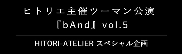 ヒトリエ主催ツーマン公演『bAnd』vol.5 来場者FC限定企画